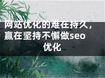 网站优化的难在持久，赢在坚持不懈做seo优化