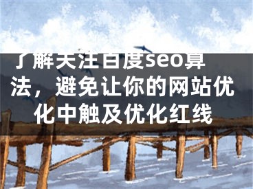 了解关注百度seo算法，避免让你的网站优化中触及优化红线