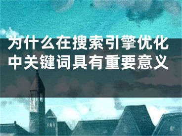 为什么在搜索引擎优化中关键词具有重要意义 