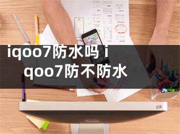 iqoo7防水吗 iqoo7防不防水