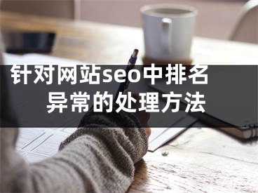 针对网站seo中排名异常的处理方法