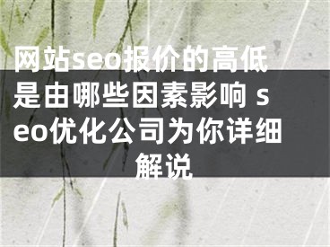 网站seo报价的高低是由哪些因素影响 seo优化公司为你详细解说