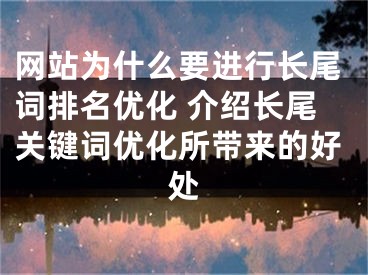 网站为什么要进行长尾词排名优化 介绍长尾关键词优化所带来的好处