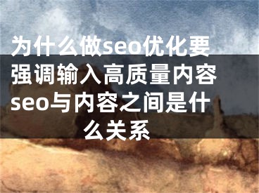 为什么做seo优化要强调输入高质量内容 seo与内容之间是什么关系 