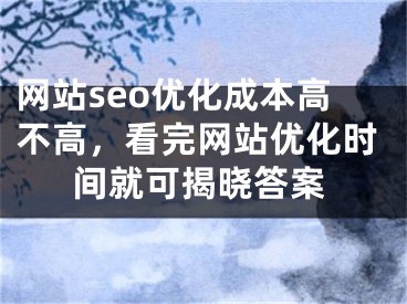 网站seo优化成本高不高，看完网站优化时间就可揭晓答案