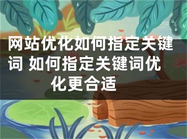 网站优化如何指定关键词 如何指定关键词优化更合适 