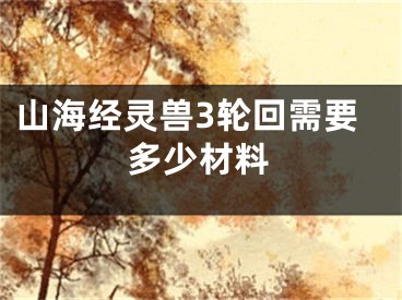 山海经灵兽3轮回需要多少材料