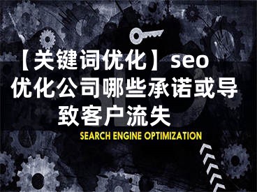 【关键词优化】seo优化公司哪些承诺或导致客户流失 