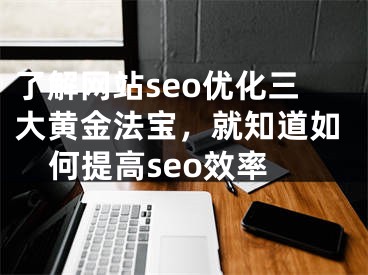 了解网站seo优化三大黄金法宝，就知道如何提高seo效率