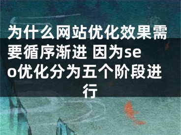 为什么网站优化效果需要循序渐进 因为seo优化分为五个阶段进行