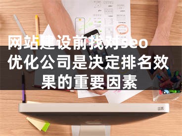 网站建设前找对seo优化公司是决定排名效果的重要因素