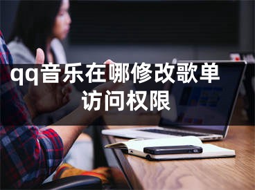 qq音乐在哪修改歌单访问权限