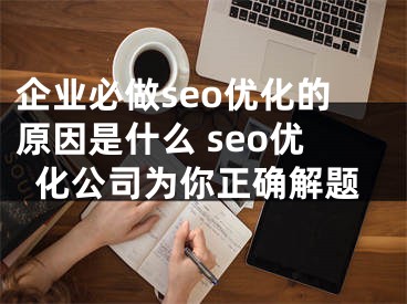 企业必做seo优化的原因是什么 seo优化公司为你正确解题 