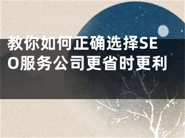 教你如何正确选择SEO服务公司更省时更利 