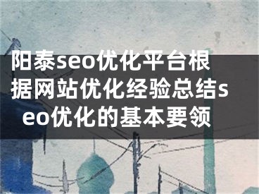 阳泰seo优化平台根据网站优化经验总结seo优化的基本要领