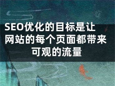 SEO优化的目标是让网站的每个页面都带来可观的流量