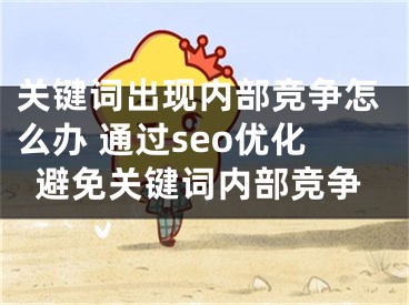 关键词出现内部竞争怎么办 通过seo优化避免关键词内部竞争