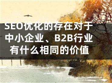 SEO优化的存在对于中小企业、B2B行业有什么相同的价值 