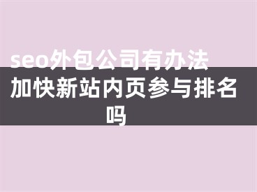 seo外包公司有办法加快新站内页参与排名吗 