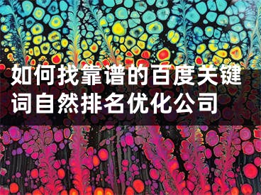 如何找靠谱的百度关键词自然排名优化公司 