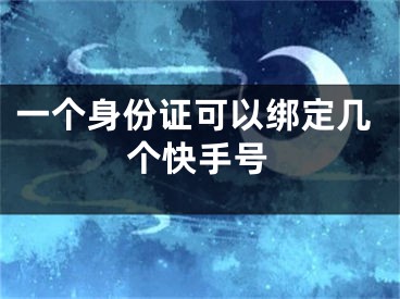 一个身份证可以绑定几个快手号