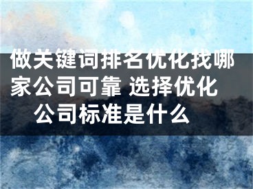 做关键词排名优化找哪家公司可靠 选择优化公司标准是什么 