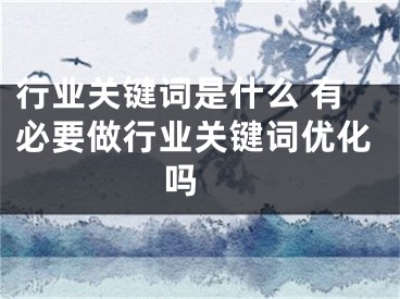 行业关键词是什么 有必要做行业关键词优化吗 