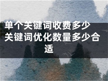 单个关键词收费多少 关键词优化数量多少合适 