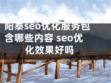 阳泰seo优化服务包含哪些内容 seo优化效果好吗 