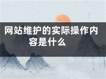 网站维护的实际操作内容是什么  