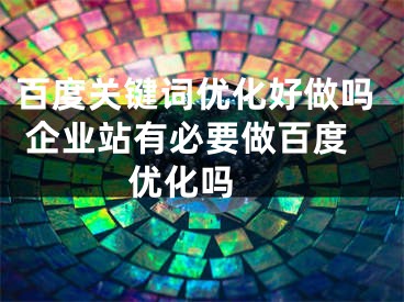 百度关键词优化好做吗 企业站有必要做百度优化吗 