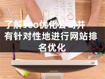 了解seo优化公司并有针对性地进行网站排名优化