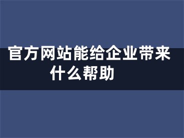 官方网站能给企业带来什么帮助 