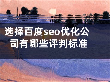 选择百度seo优化公司有哪些评判标准 