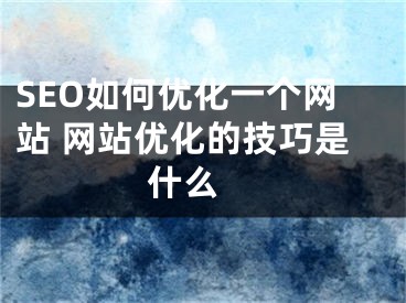 SEO如何优化一个网站 网站优化的技巧是什么 