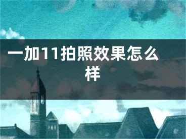 一加11拍照效果怎么样