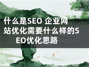 什么是SEO 企业网站优化需要什么样的SEO优化思路 