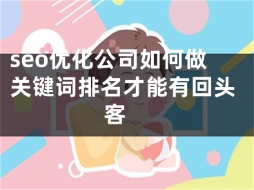 seo优化公司如何做关键词排名才能有回头客  