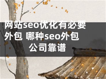 网站seo优化有必要外包 哪种seo外包公司靠谱 