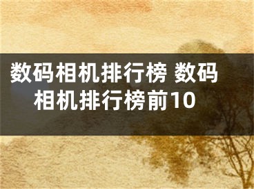 数码相机排行榜 数码相机排行榜前10