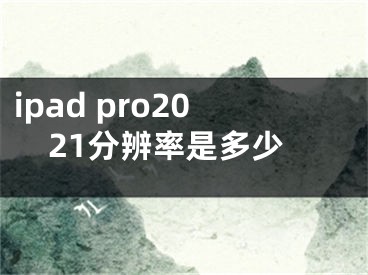 ipad pro2021分辨率是多少