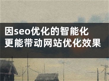 因seo优化的智能化更能带动网站优化效果