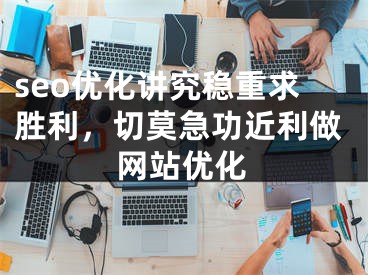 seo优化讲究稳重求胜利，切莫急功近利做网站优化