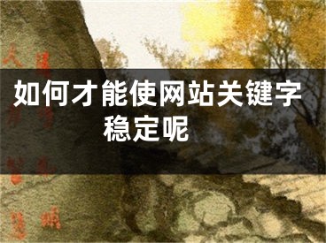 如何才能使网站关键字稳定呢 