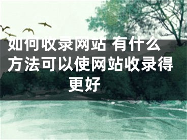 如何收录网站 有什么方法可以使网站收录得更好 