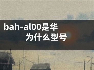 bah-al00是华为什么型号