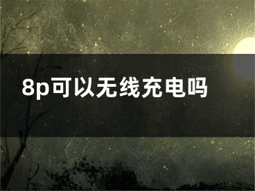 8p可以无线充电吗