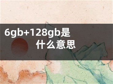 6gb+128gb是什么意思 