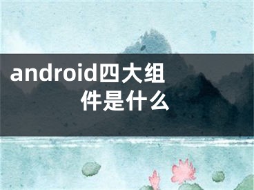 android四大组件是什么