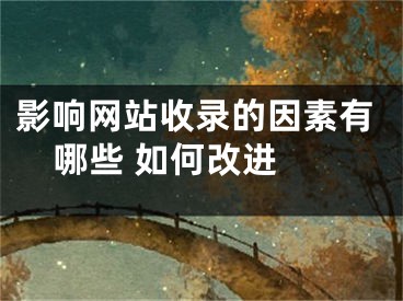 影响网站收录的因素有哪些 如何改进 